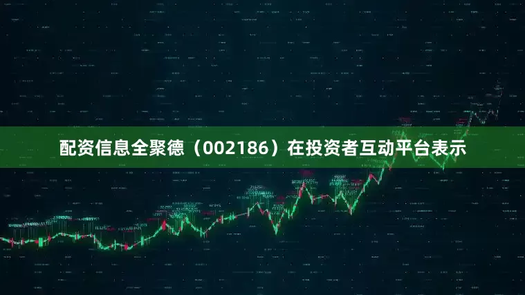 配资信息全聚德（002186）在投资者互动平台表示