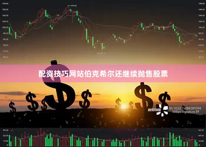 配资技巧网站伯克希尔还继续抛售股票