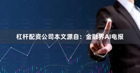 杠杆配资公司本文源自：金融界AI电报