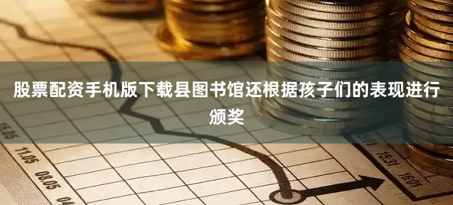 股票配资手机版下载县图书馆还根据孩子们的表现进行颁奖