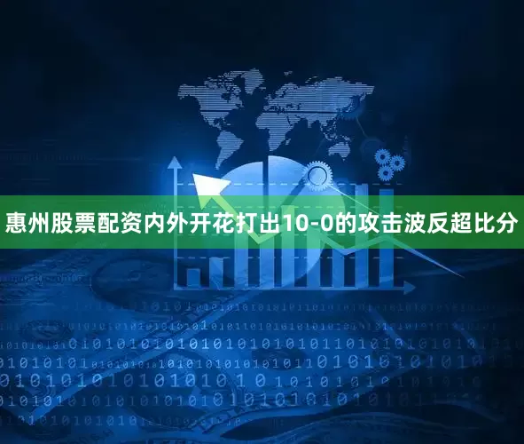 惠州股票配资内外开花打出10-0的攻击波反超比分