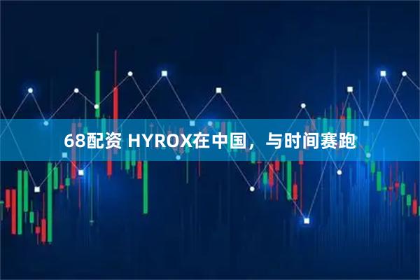 68配资 HYROX在中国，与时间赛跑