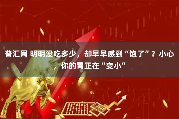 普汇网 明明没吃多少，却早早感到“饱了”？小心，你的胃正在“变小”