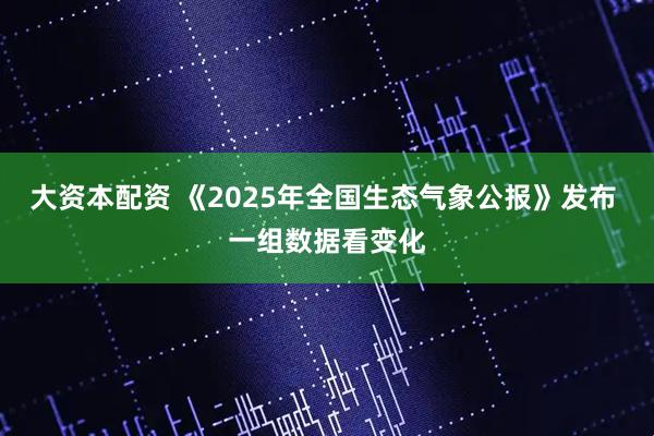 大资本配资 《2025年全国生态气象公报》发布 一组数据看变化
