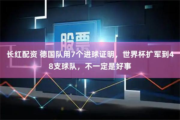 长红配资 德国队用7个进球证明，世界杯扩军到48支球队，不一定是好事