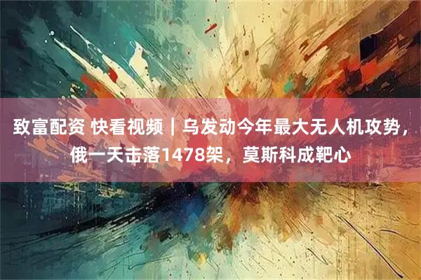 致富配资 快看视频｜乌发动今年最大无人机攻势，俄一天击落1478架，莫斯科成靶心